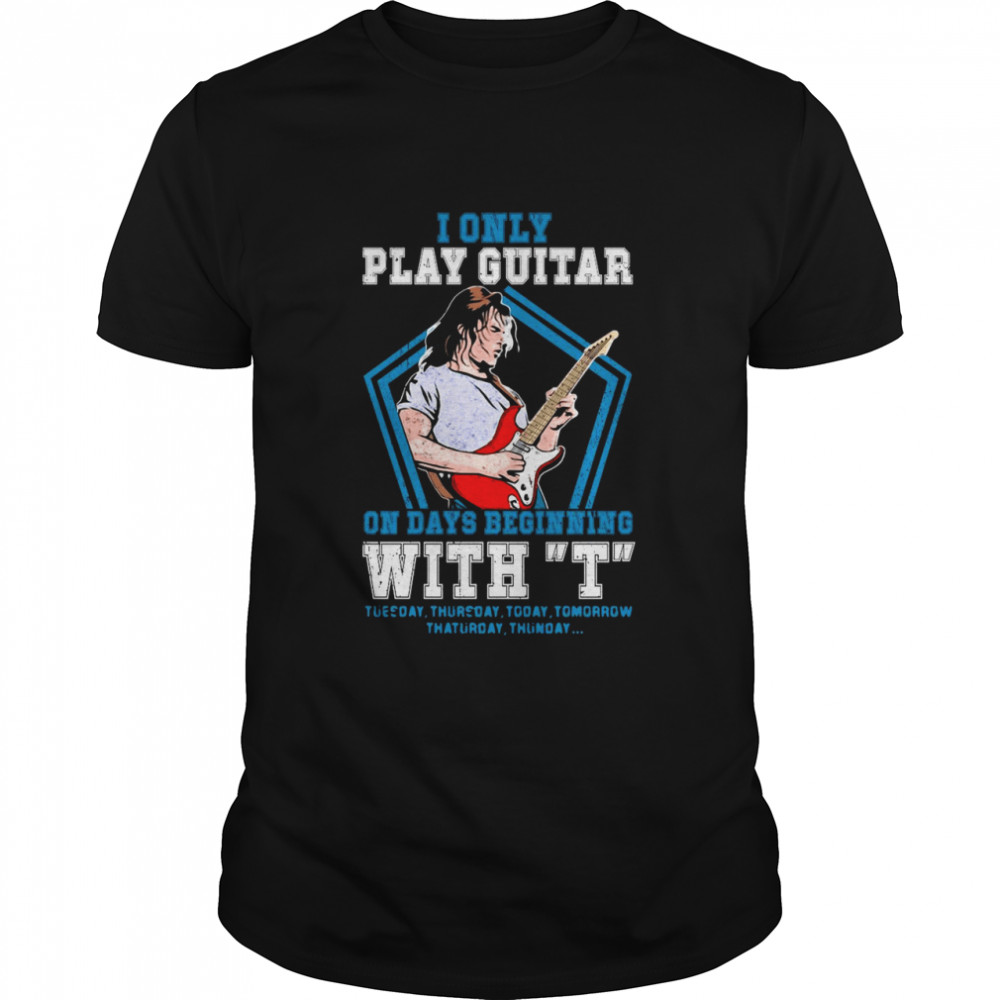 I Only I Play Guitar On Days Beginning With T Tuesday Thursday Today shirt