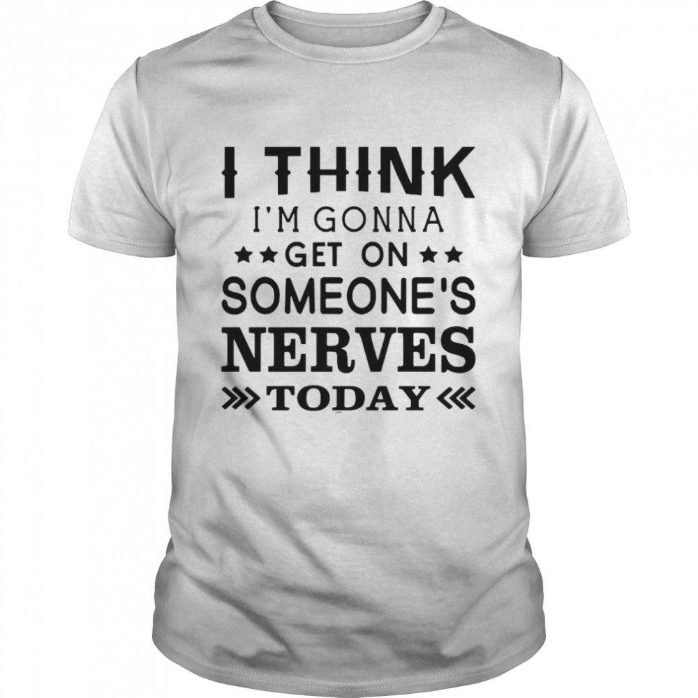 I Think I’m Gonna Get On Someone’s Nerves Today shirt