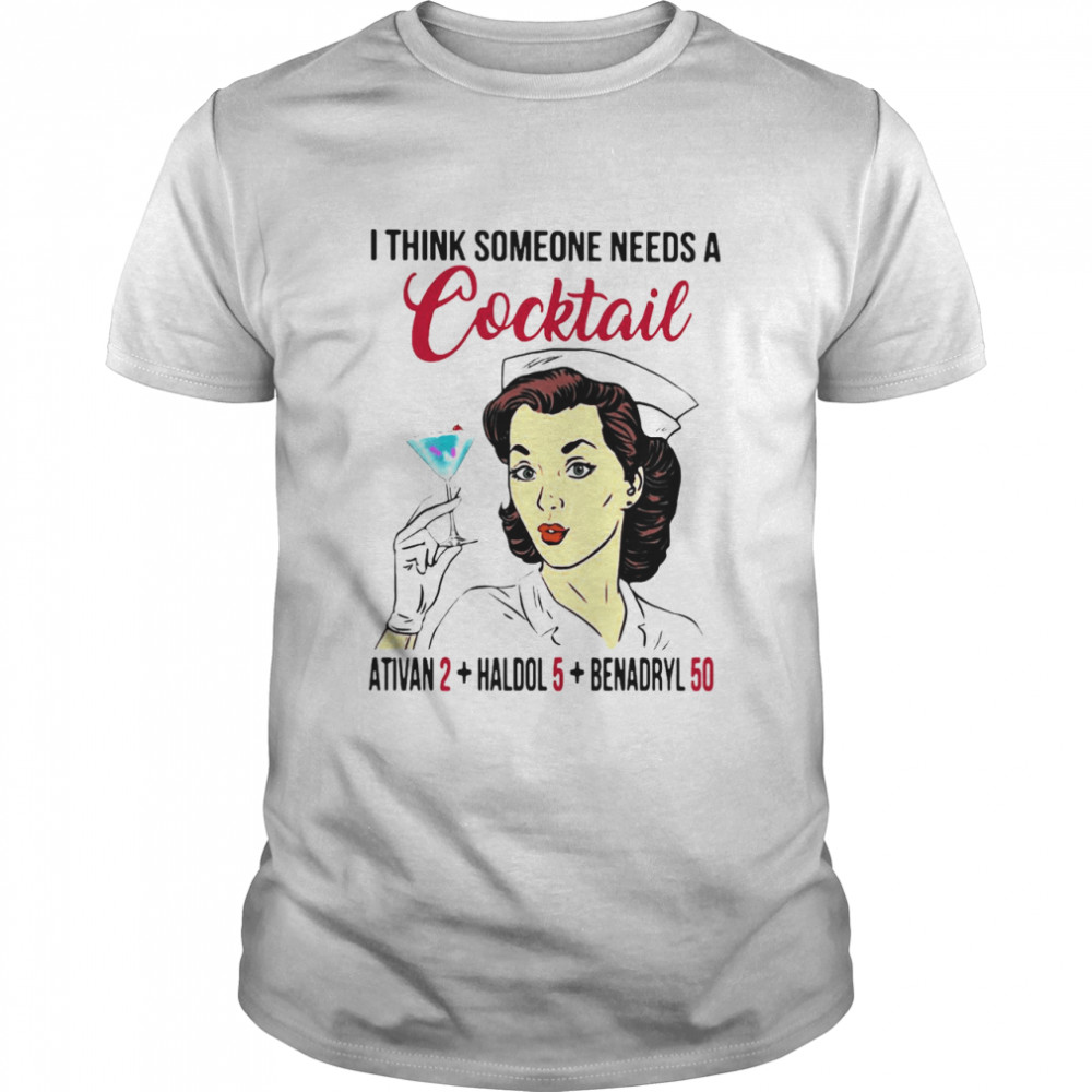 I Think Someone Needs A Cocktail Ativan 2 haldol 5 Benadryl 50 Nurse Funny shirt