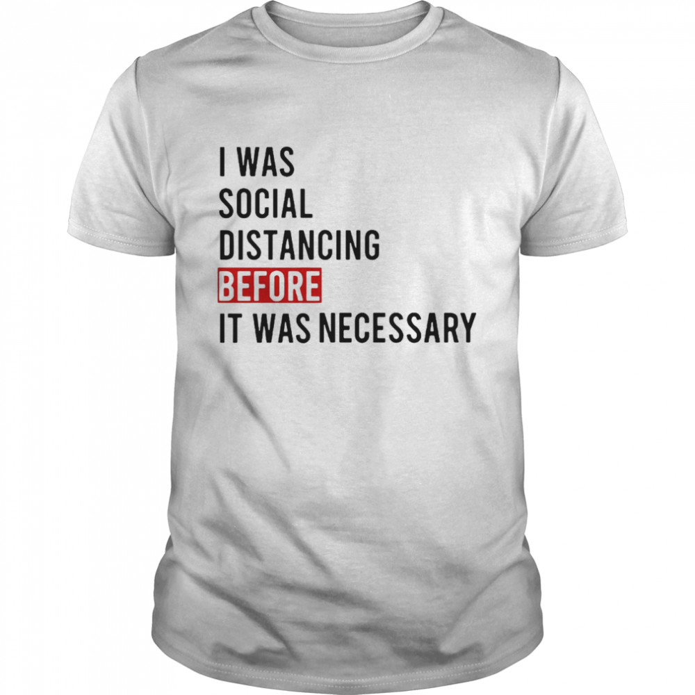 I Was Social Distancing Before It Was Necessary shirt