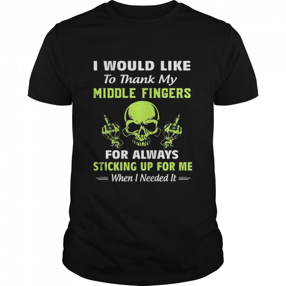 I Would Like To Thank My Middle Fingers For Always Sticking Up For Me shirt