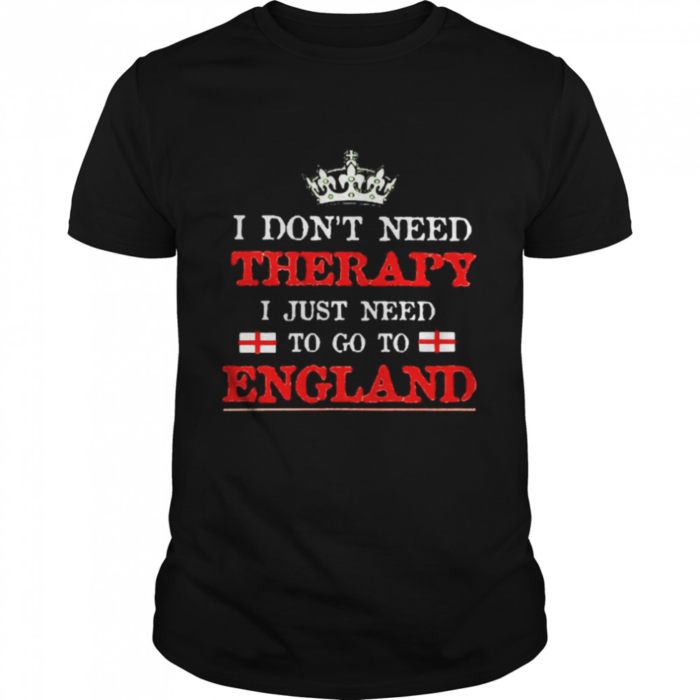 I dont need therapy I just need to go to England shirt