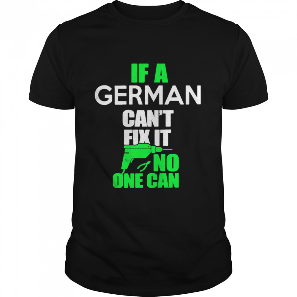 If German Can’t Fix It No One Can shirt