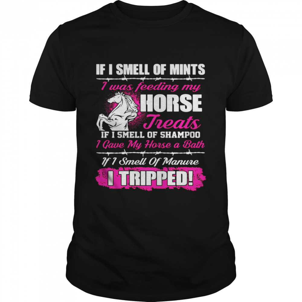 If I Smell Of Mints I Was Feeding My Horse Treats If I Smell Of Shampoo shirt