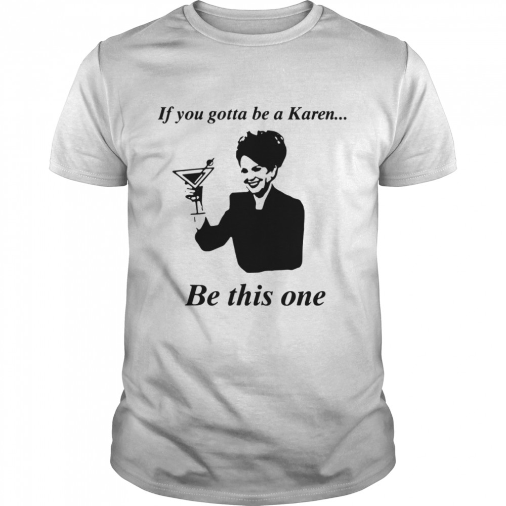 If You Gotta Be A Karen Be This One shirt