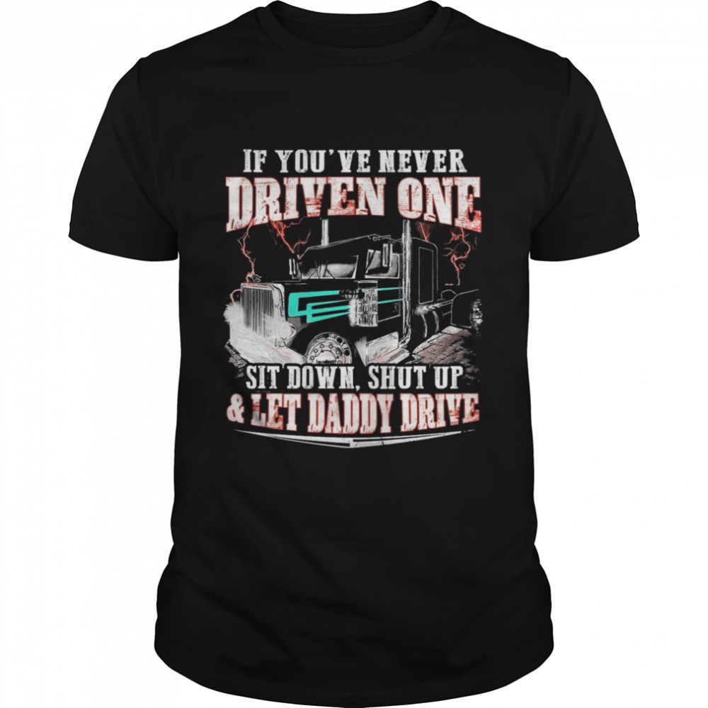 If Youve Never Driven One Sit Down Shut Up And Let Daddy Drive shirt