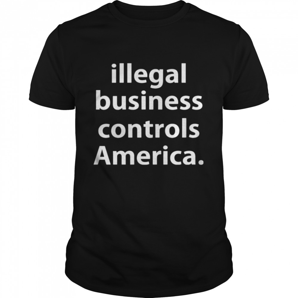 Illegal business controls America shirt