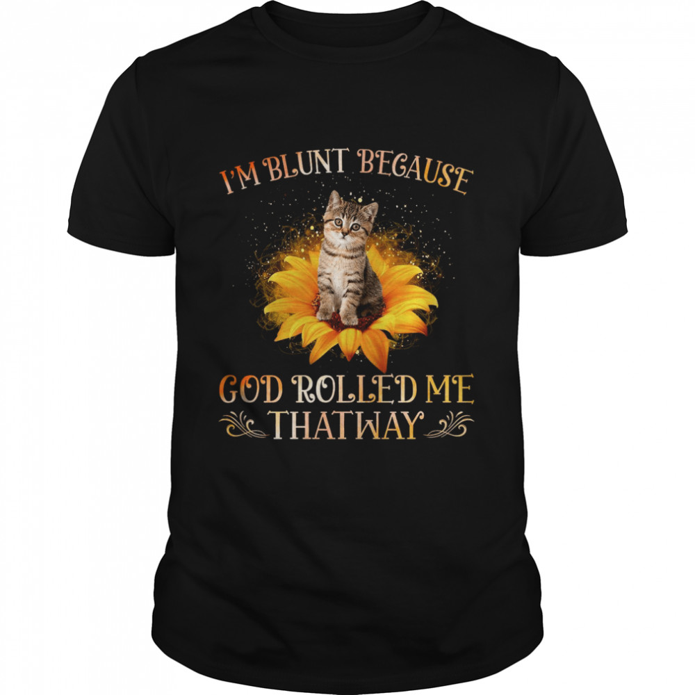 Im Blunt Because God Rolled Me Thatway shirt