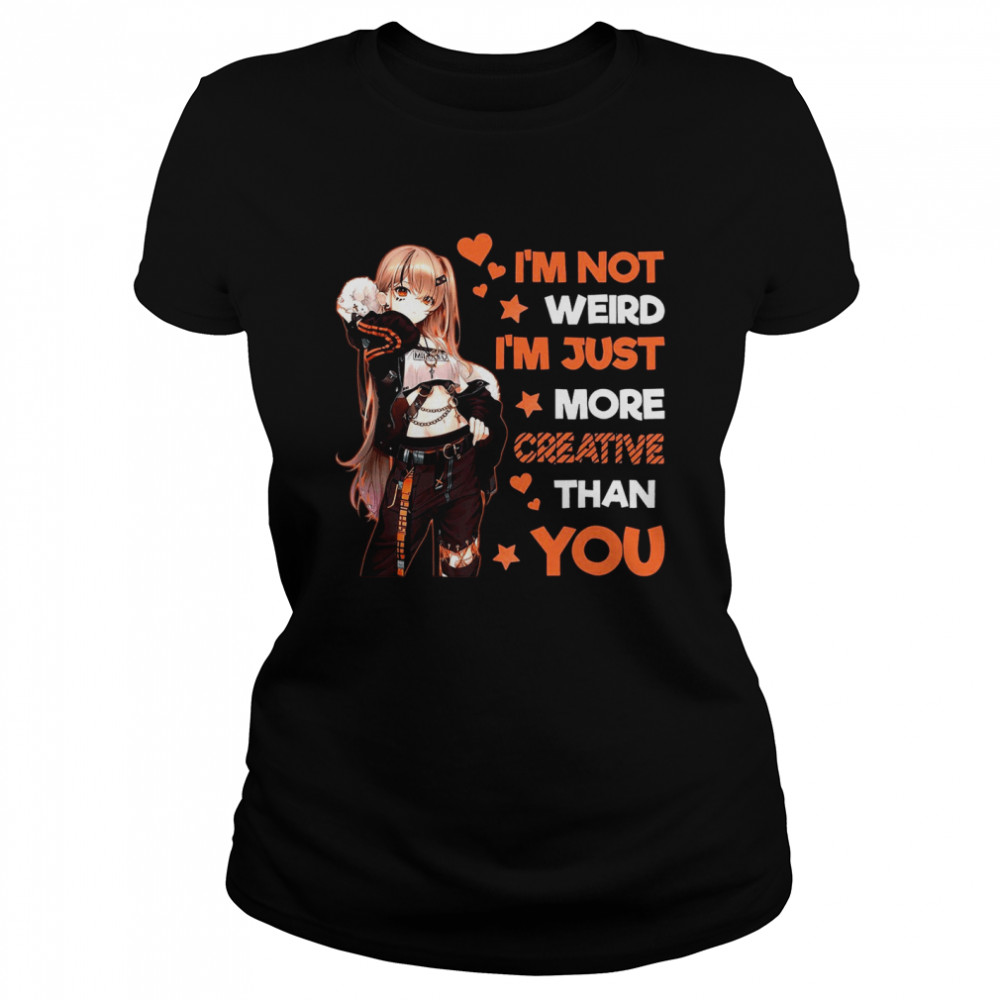 Im Not Weird Im Just More Creative Than You  Classic Women's T-shirt