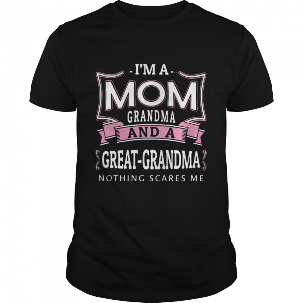 Im mom grandma and a great grandma nothing scares Me shirt