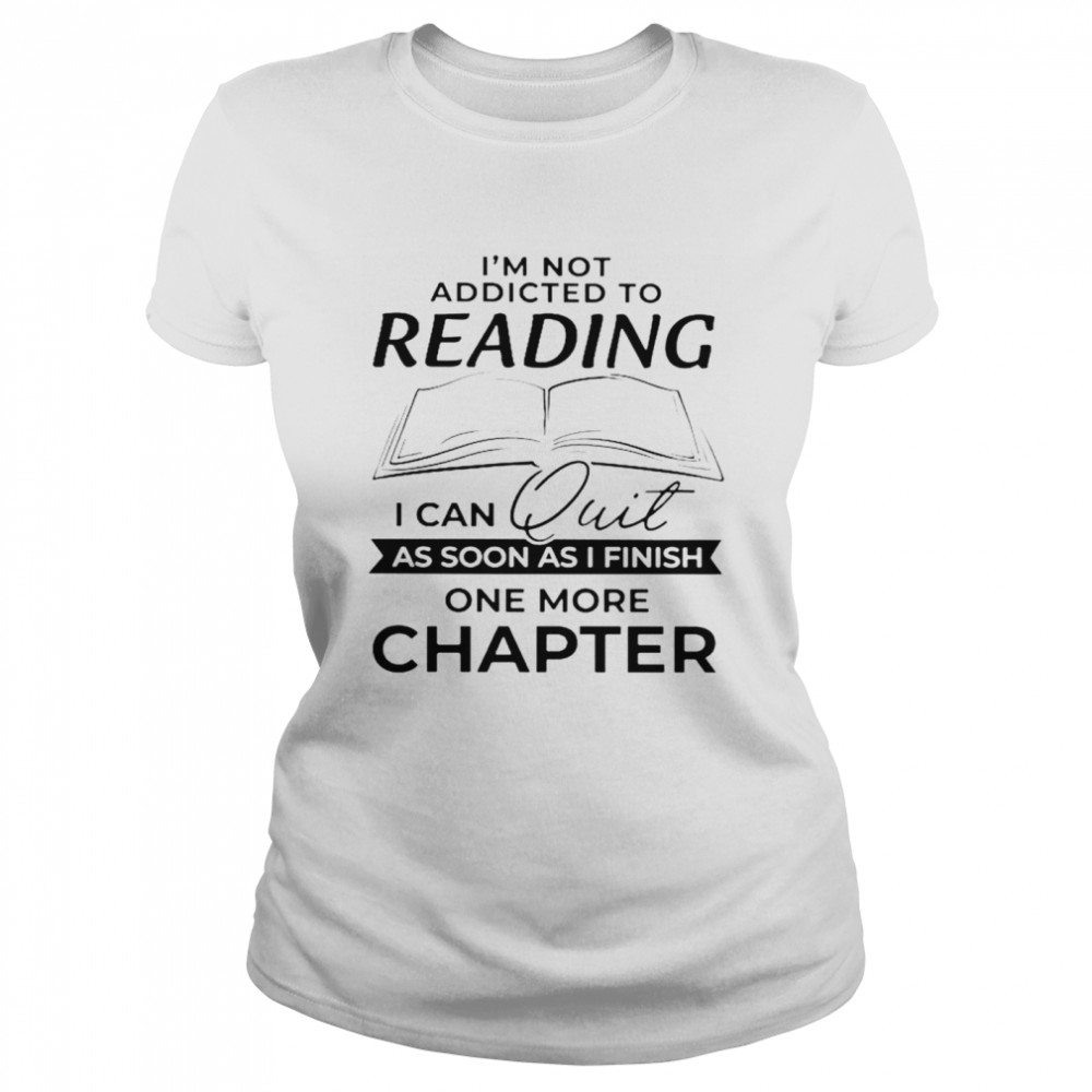 Im not addicted to reading I can quit as soon as I finish one more chapter  Classic Women's T-shirt