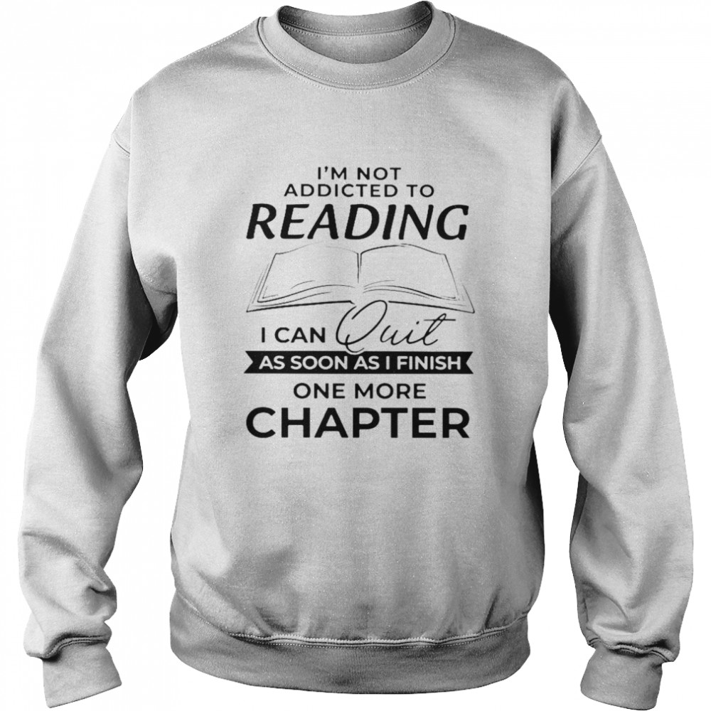 Im not addicted to reading I can quit as soon as I finish one more chapter  Unisex Sweatshirt