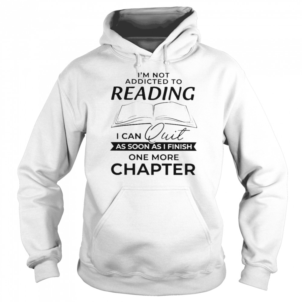 Im not addicted to reading I can quit as soon as I finish one more chapter  Unisex Hoodie