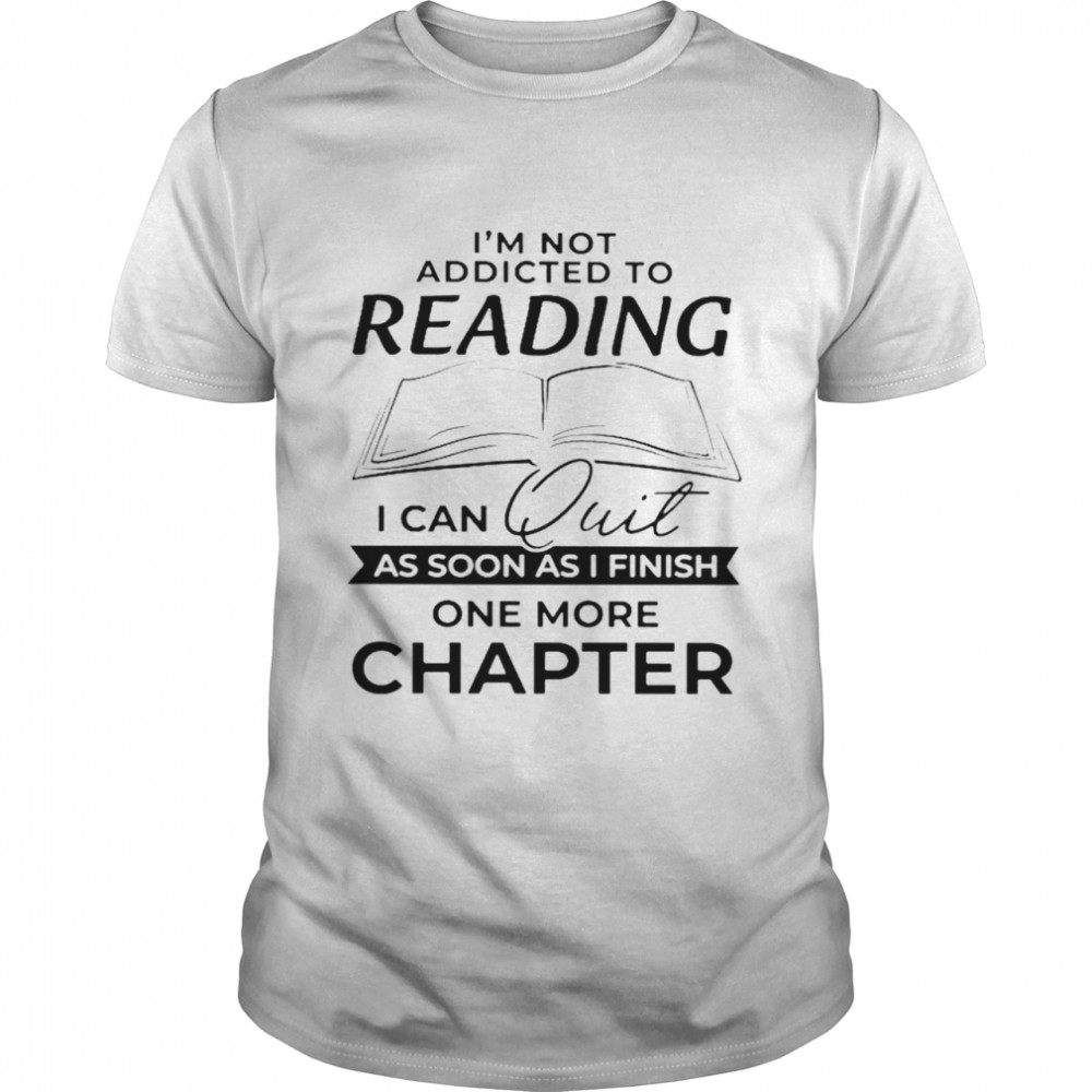 Im not addicted to reading I can quit as soon as I finish one more chapter  Classic Men's T-shirt