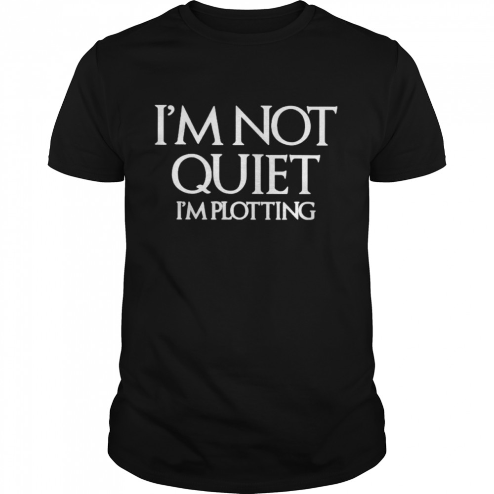 Im not quiet Im plotting shirt