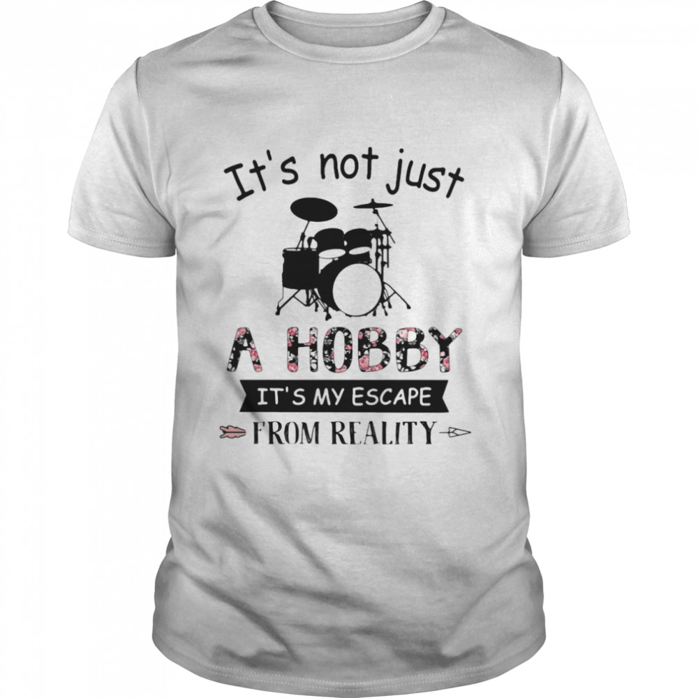 It’s Not Just A Hobby It’s My Escape From Reality Drum shirt