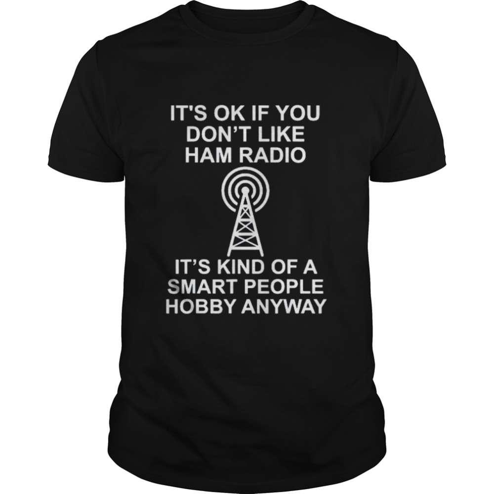 Its ok if you dont like ham radio its kind of a smart shirt