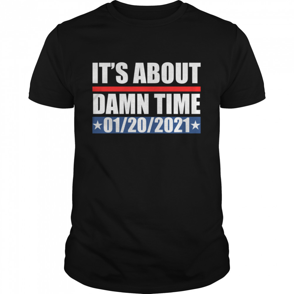 It’s about damn time 01 20 2021 shirt