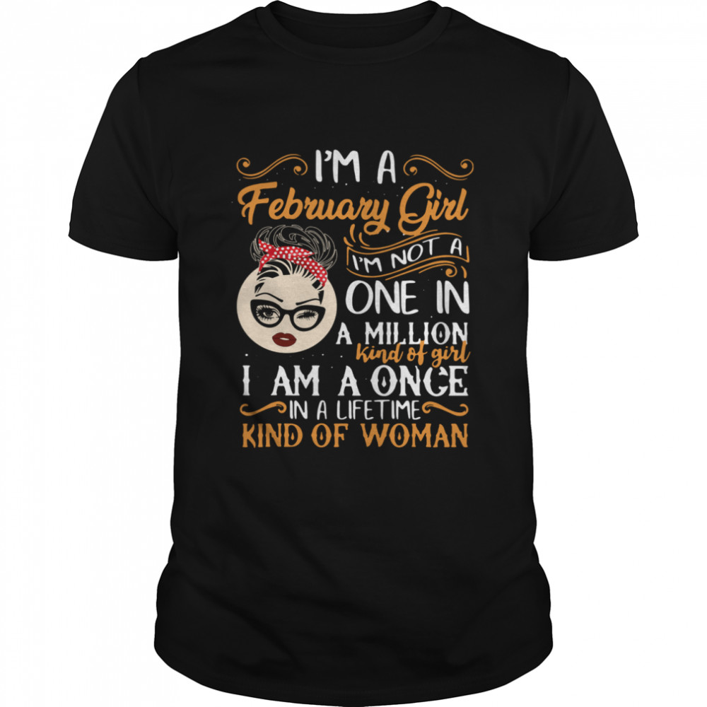 I’m A February Girl I’m Not A One In A Million Kind Of Girl I Am A Once shirt