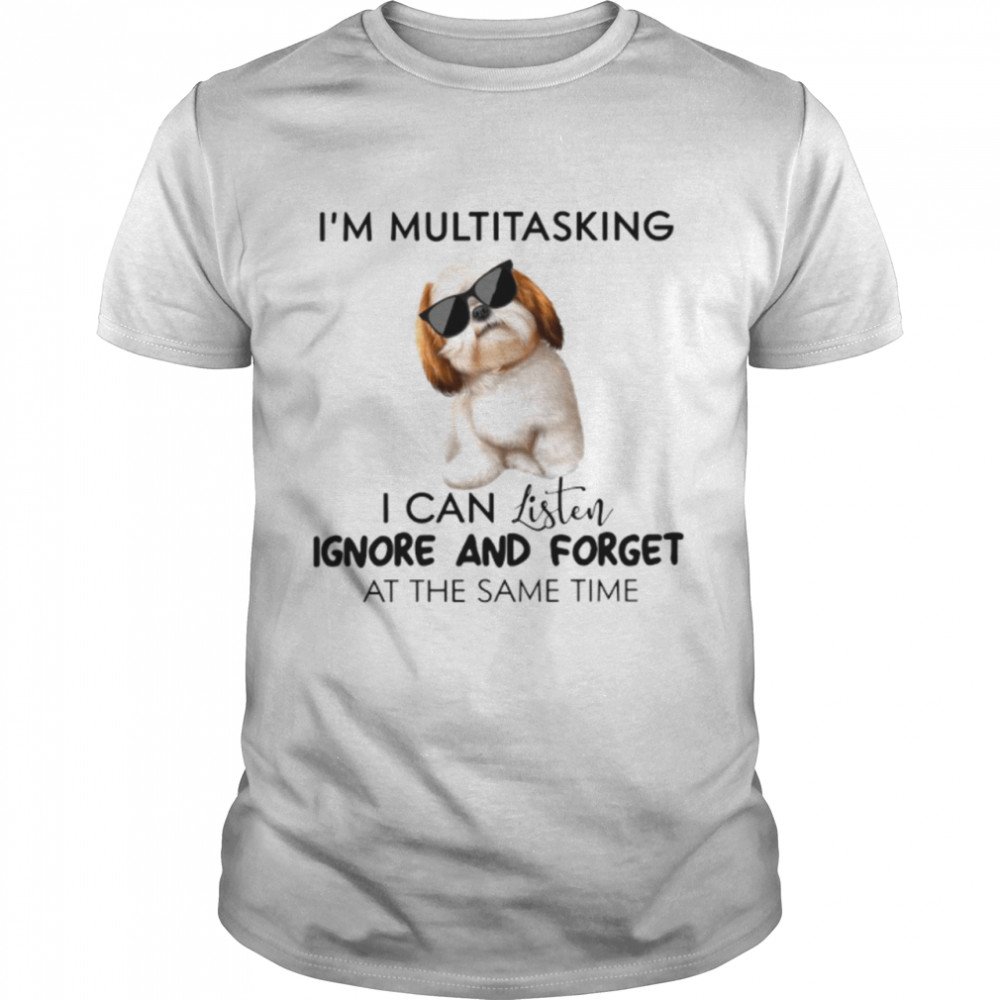 I’m Multitasking I Can Listen Ignore And Forget At The Same Time shirt