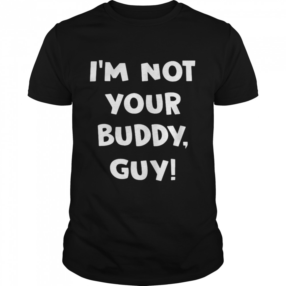 I’m Not Your Buddy Guy shirt