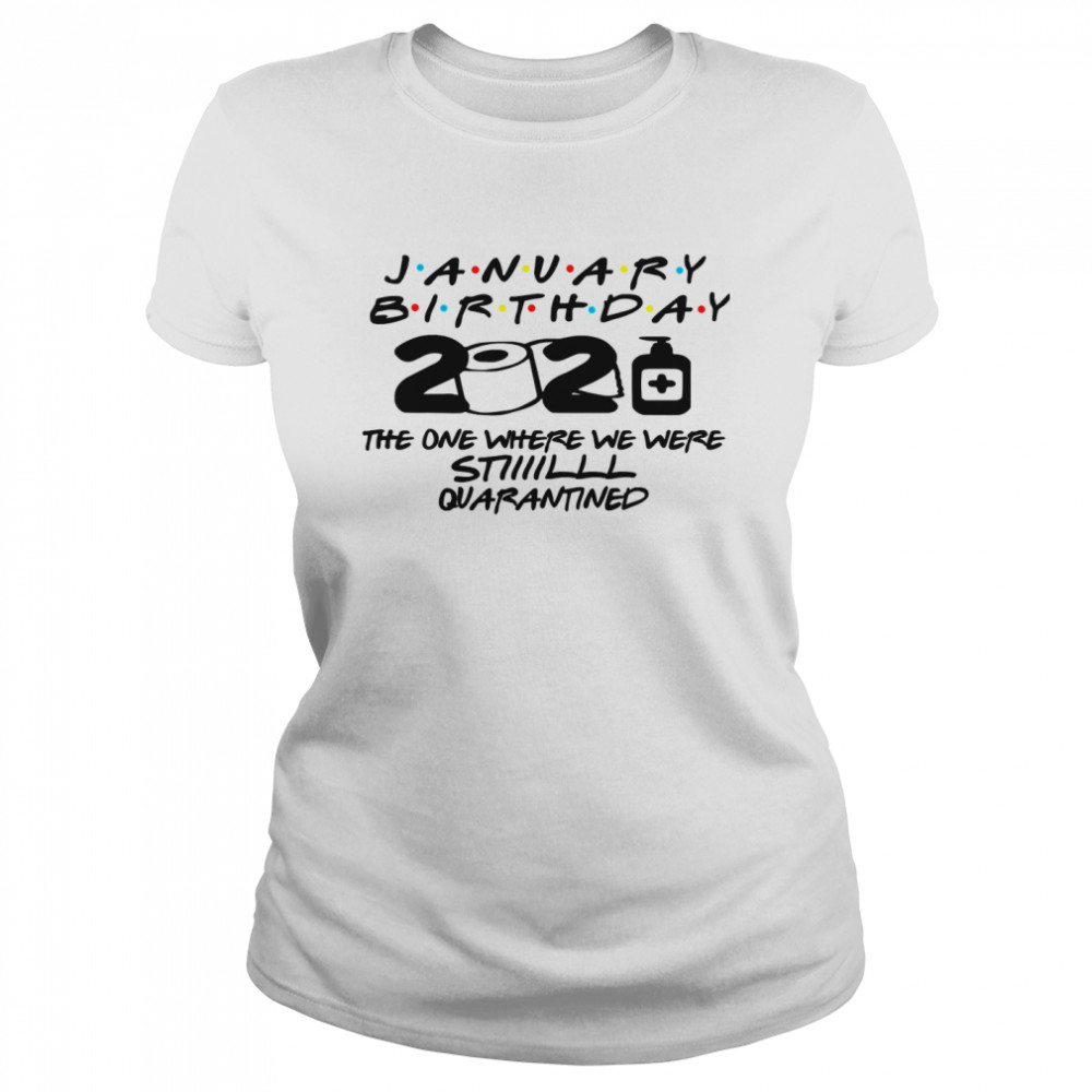 January Birthday 2021 The One Where We Were Still Quarantined  Classic Women's T-shirt