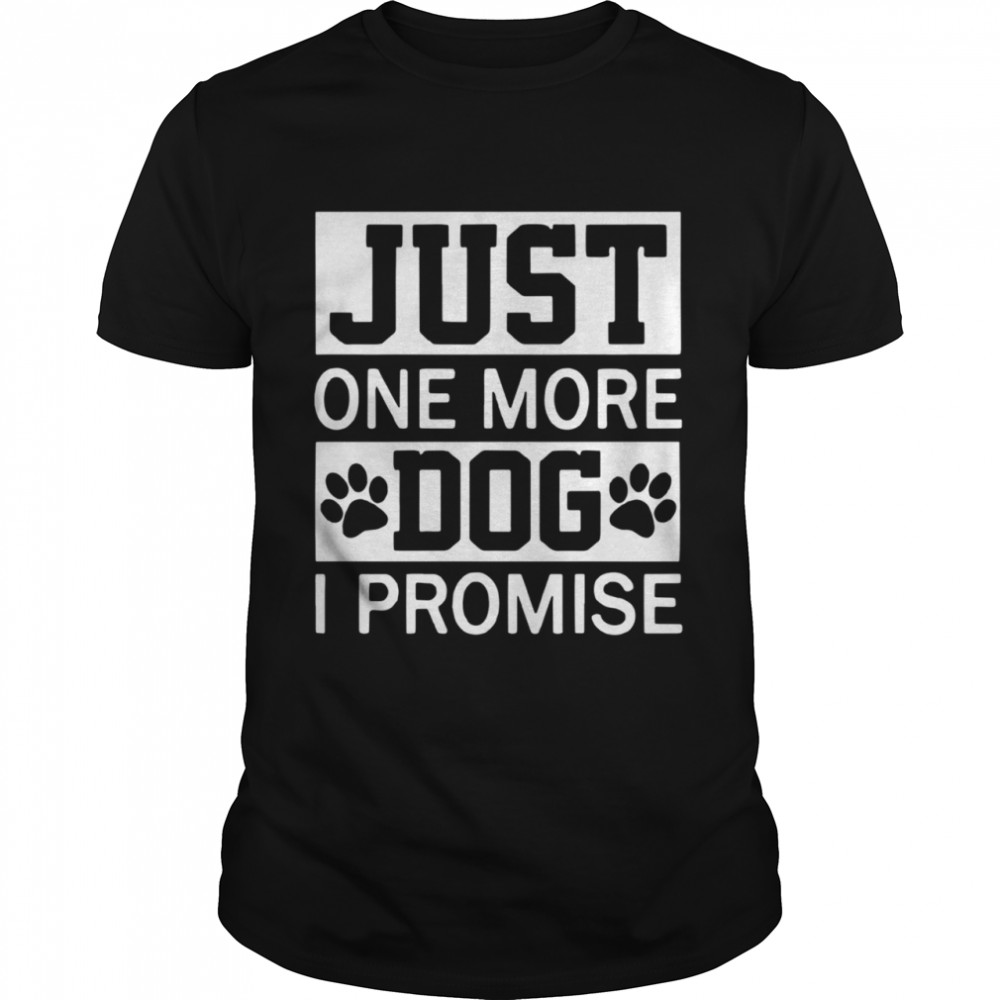 Just One More Dog I Promise shirt