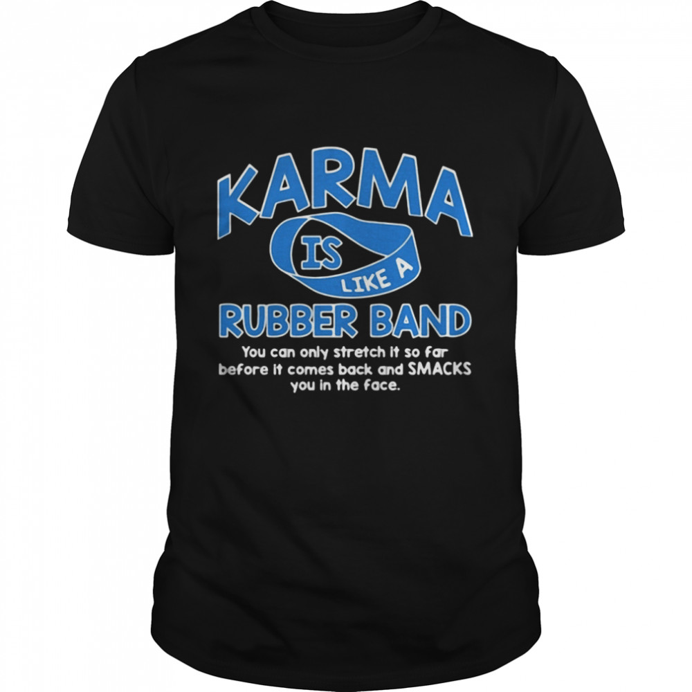 Karma Is Like A Rubber Band You Can Only Stretch It So Fair Before It Comes Back And Smacks You In The Face shirt