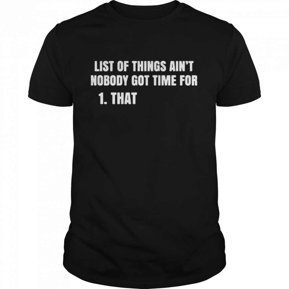 List Of Things Aint Nobody Got Time For That shirt