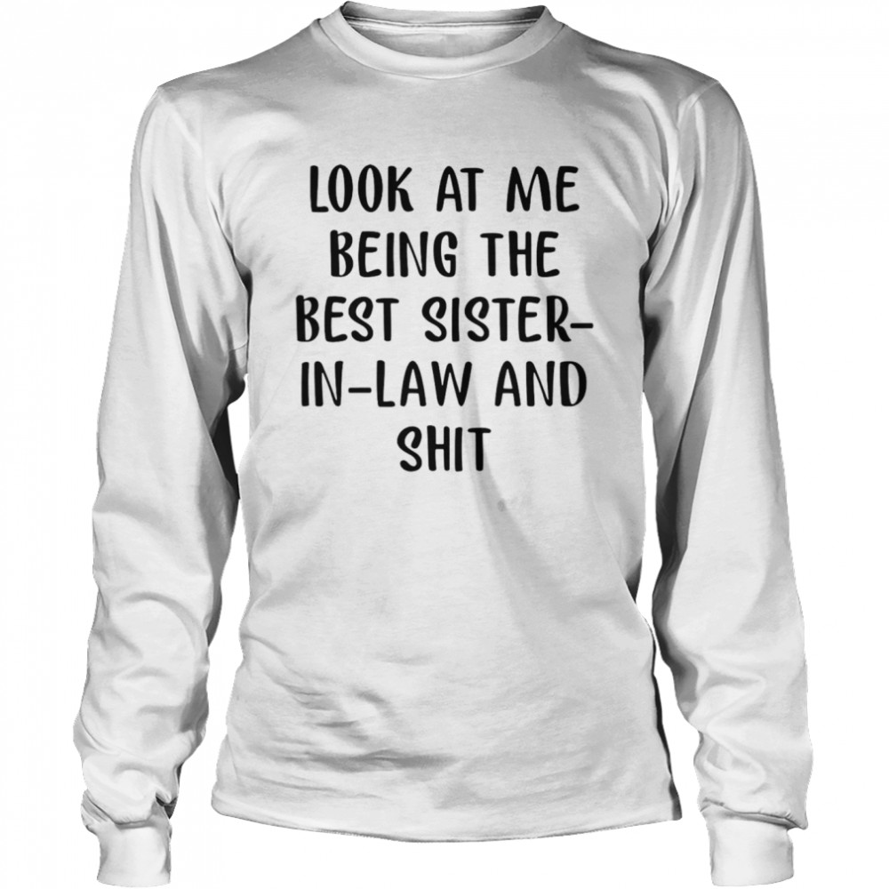 Look At Me Being The Best Sister In Law And Shit  Long Sleeved T-shirt