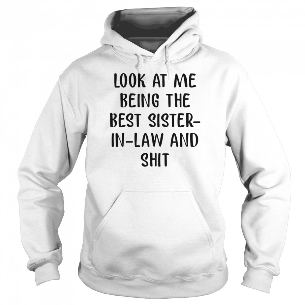 Look At Me Being The Best Sister In Law And Shit  Unisex Hoodie