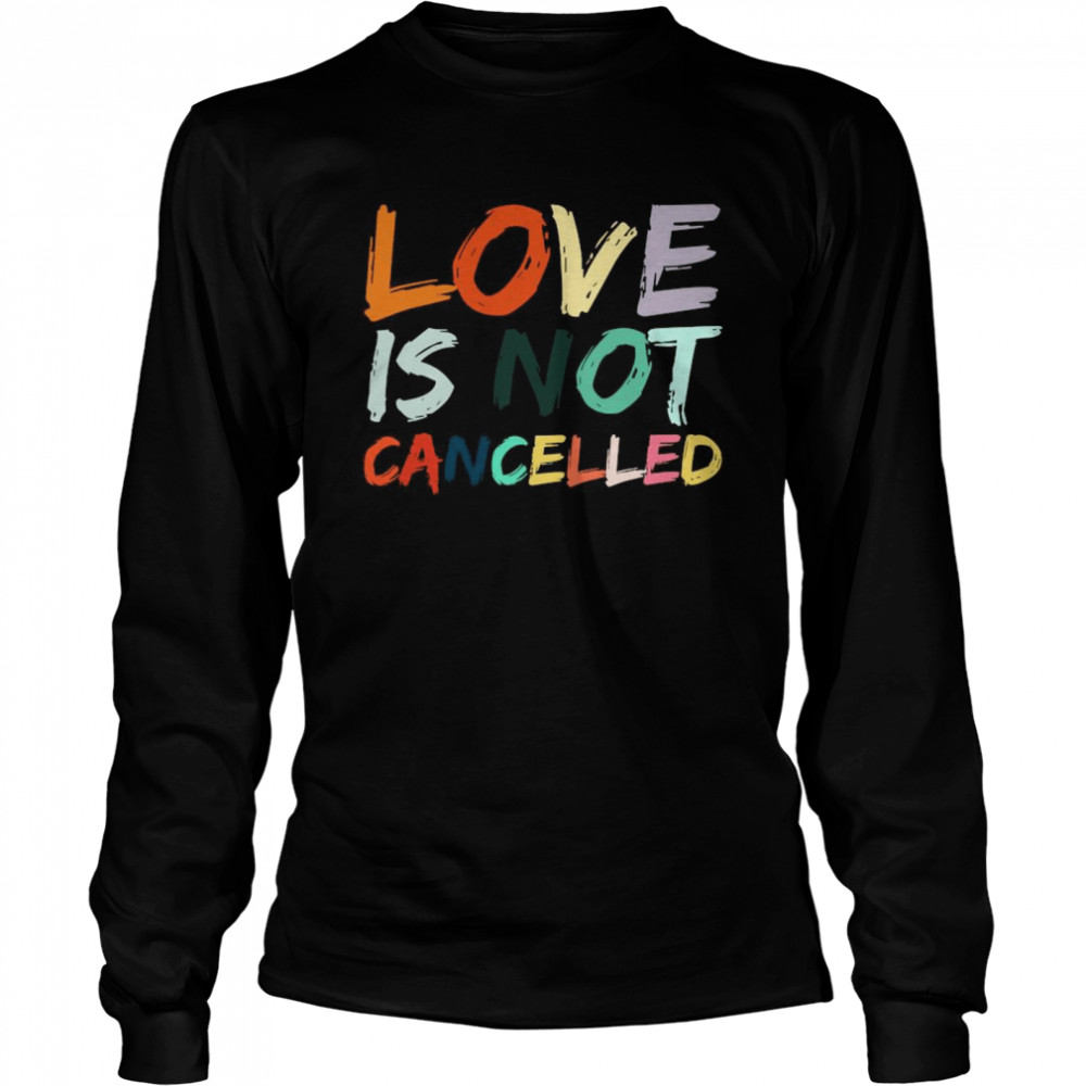 Love Is Not Cancelled  Long Sleeved T-shirt