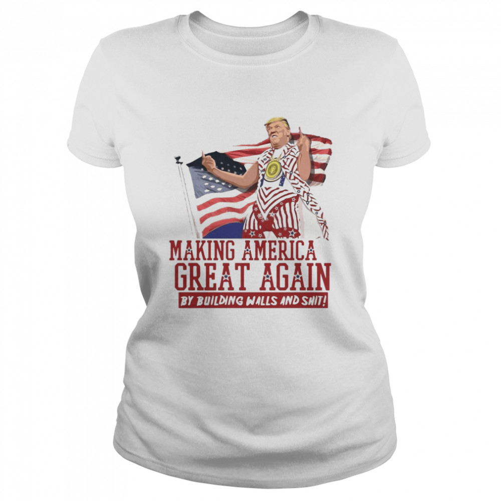 Making America Great Again Donald Trump By Building Walls And Shit  Classic Women's T-shirt