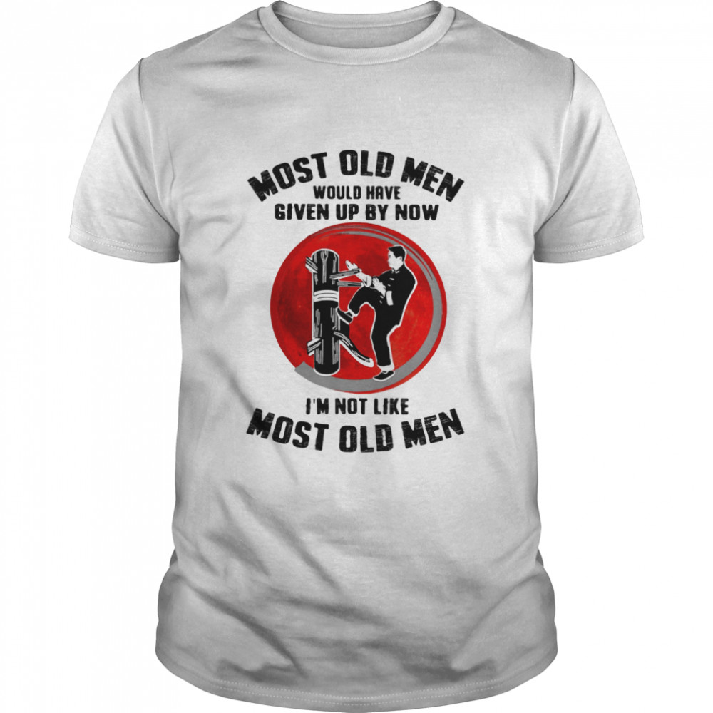 Most Old Men Would Have Given Up By Now I’m Not Like Most Old Men shirt