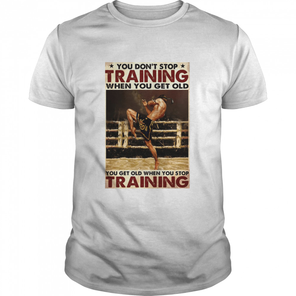 Muay Thai You Don’t Stop Training When You Get Old You Get Old When You Stop Training shirt