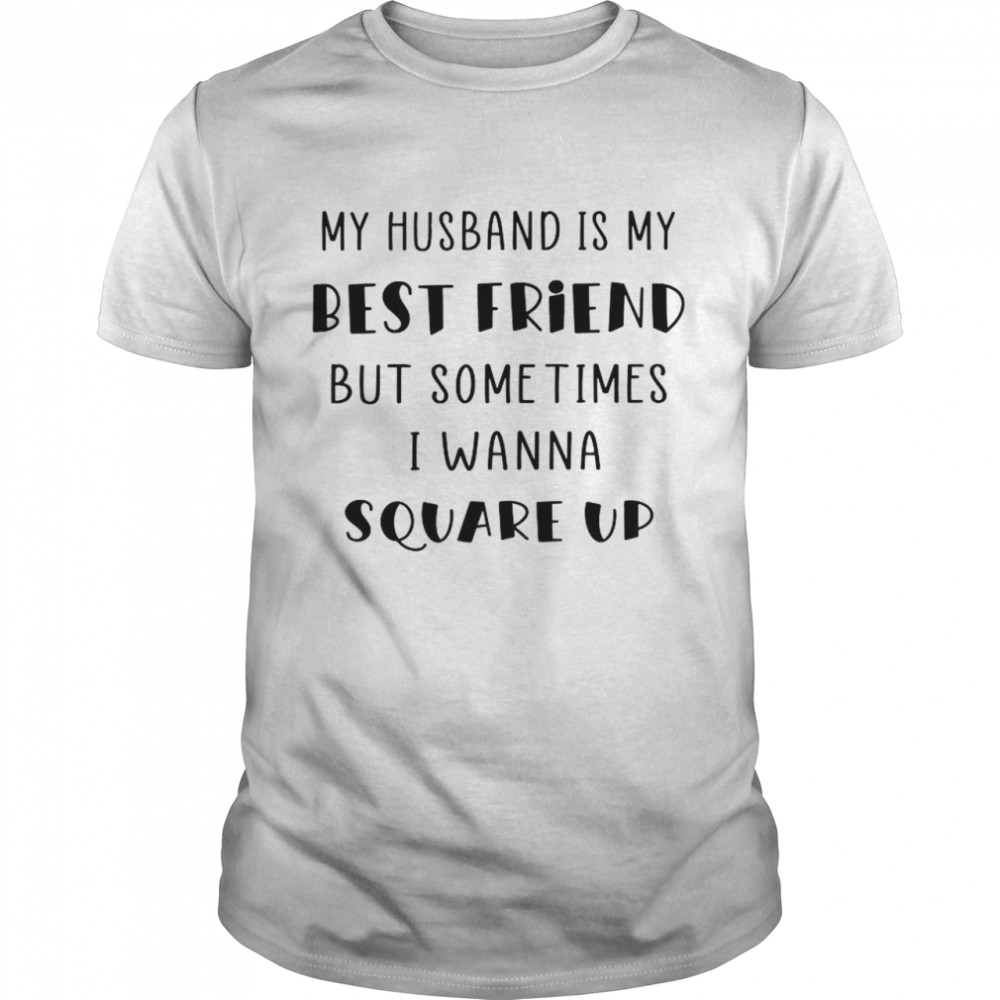 My Husband Is My Best Friend But Sometimes I Wanna Square Up shirt