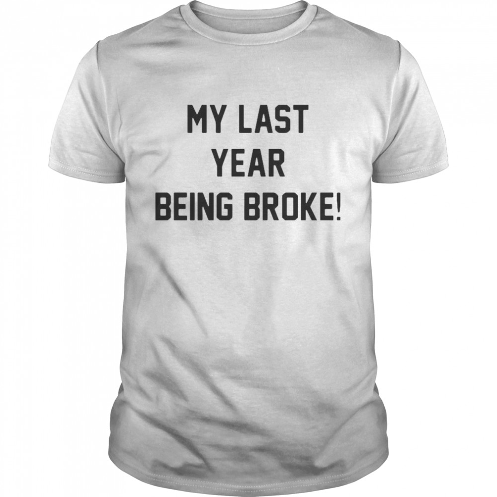 My Last Year Being Broke shirt