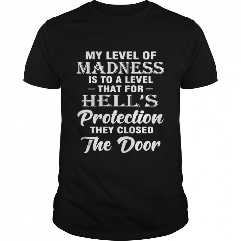 My Level Of Madness Is To A Level That For Hell’s Protection They Closed The Door shirt