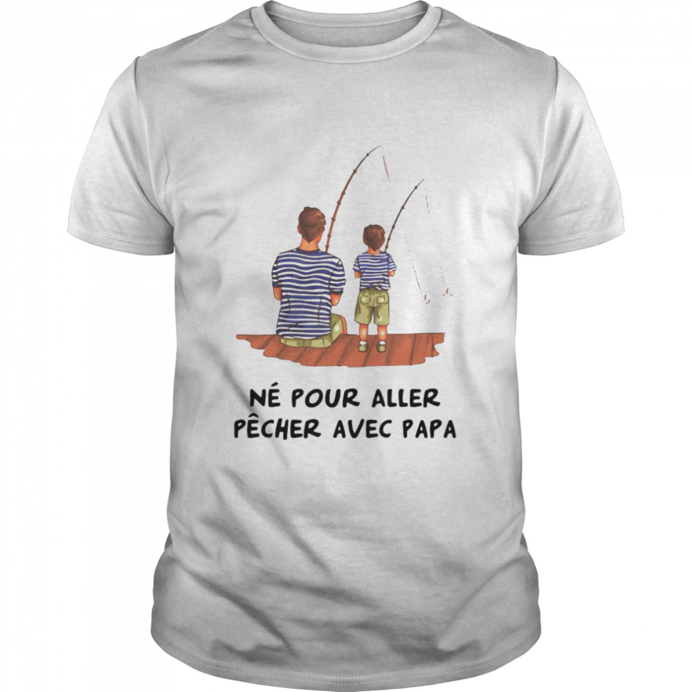 Ne Pour Aller Pecher Avec Papa shirt