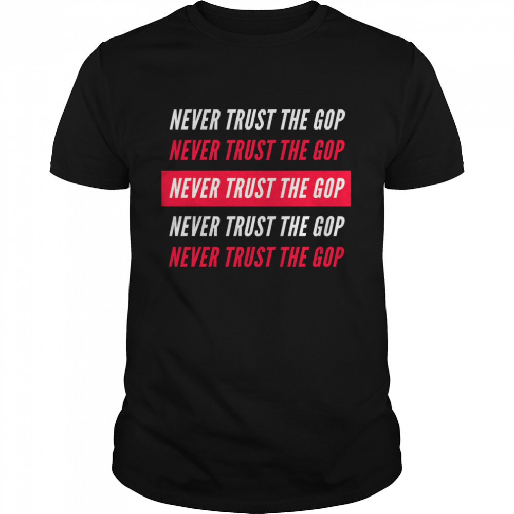 Never Trust The GOP – Anti Republican shirt