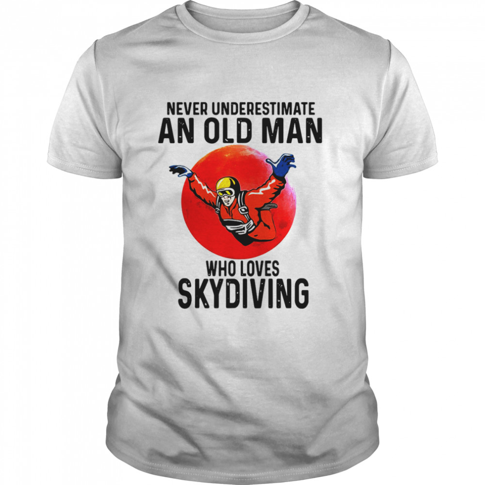 Never Underestimate An Old Man Who Loves Skydiving shirt