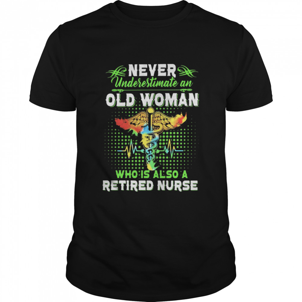 Never Underestimate An Old Woman Who Is Also A Retired Nurse shirt