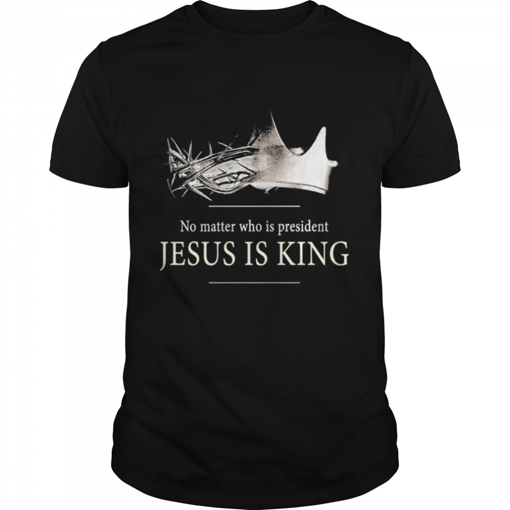 No matter who is president jesus is king 2021 shirt