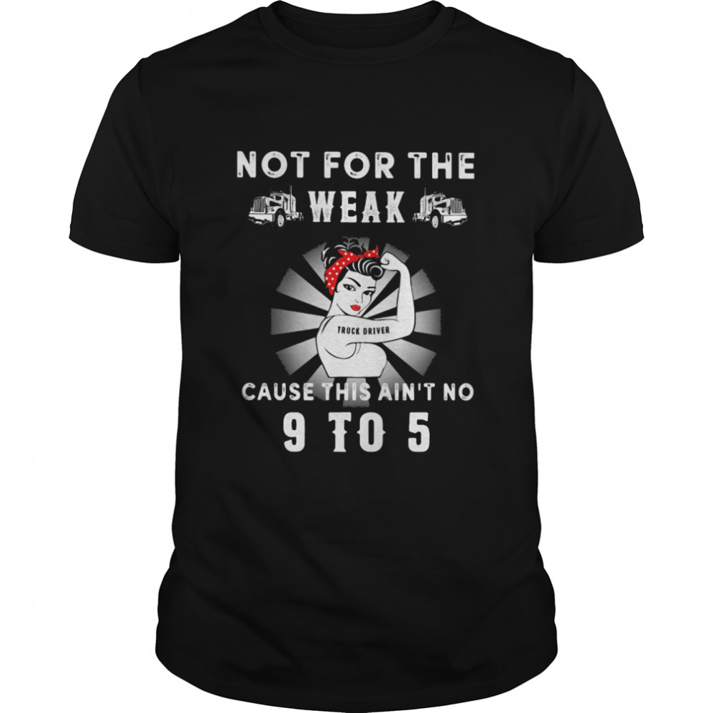 Not For The Trucker Diver Weak Cause This Ain’t No 9 To 5 Strong Gir shirtl