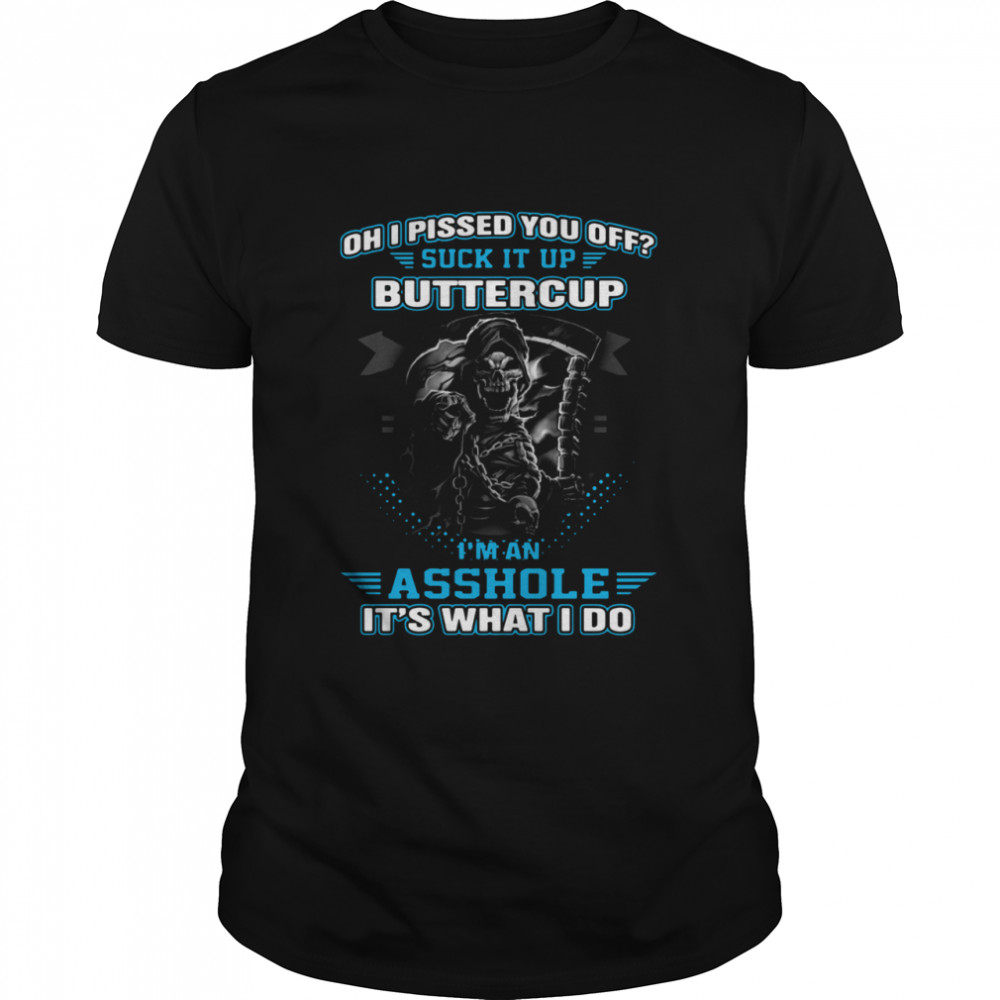 Oh I Pissed You Off Suck It Up Buttercup I’m An Asshole It’s What I Do shirt