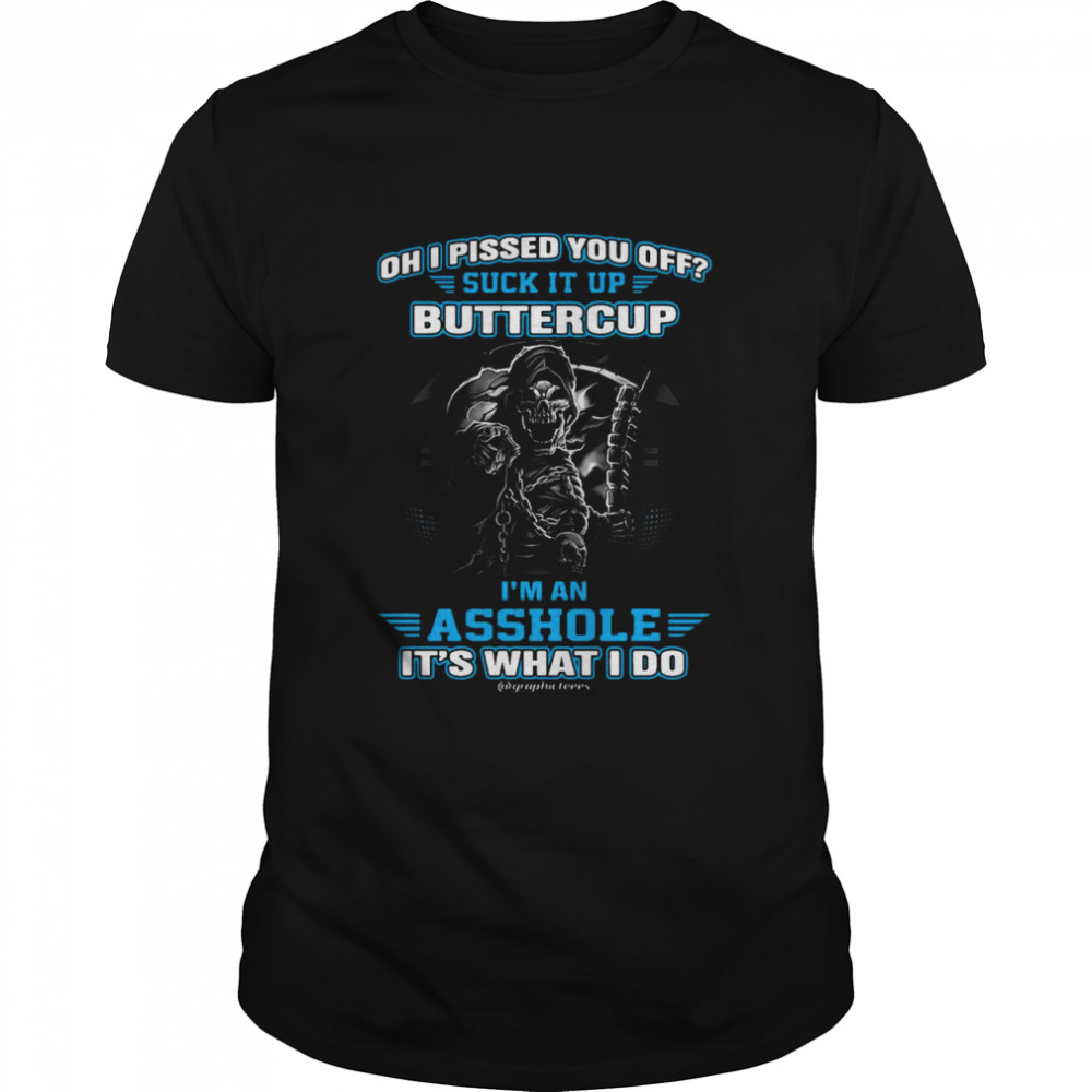 Oh I Pissed You Off Suck It Up Buttercup I’m An Asshole It’s What Do shirt