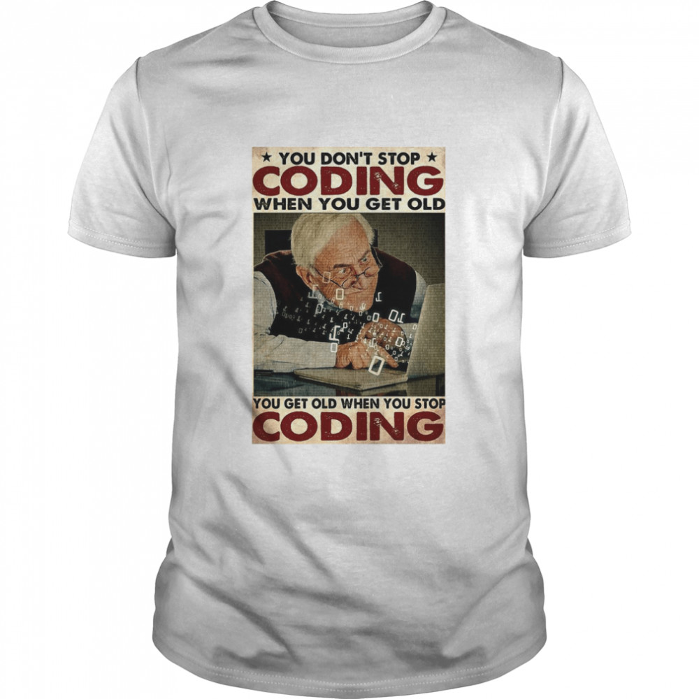 Old Man You Don’t Stop Coding When You Get Old You Get Old When You Stop Coding shirt