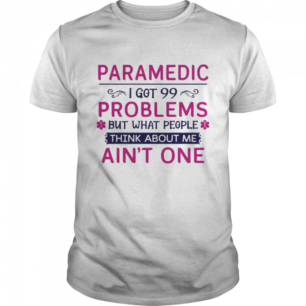 Paramedic I got 99 but what people think about me aint one shirt