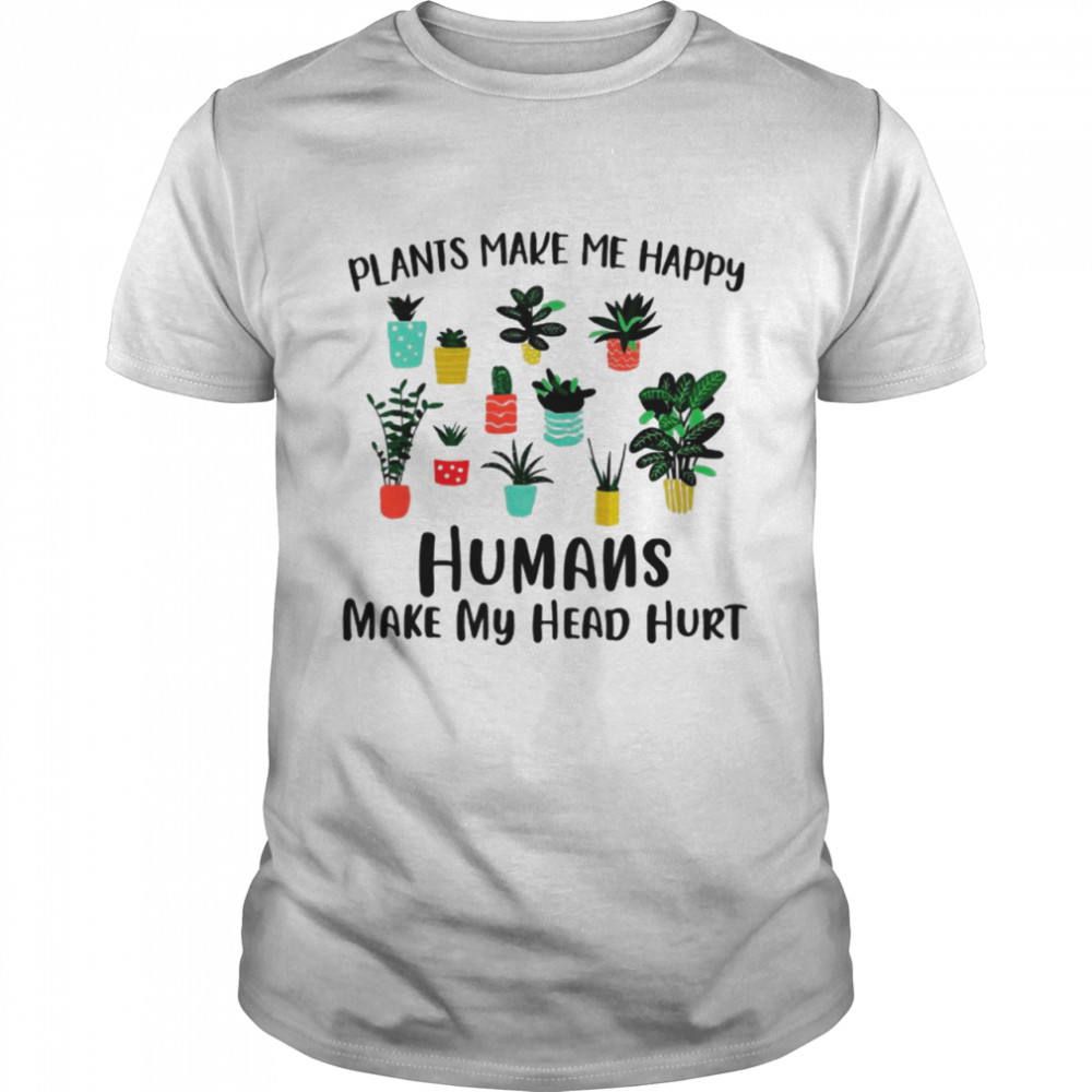 Plants Make Me Happy Humans Make My Head Hurt shirt