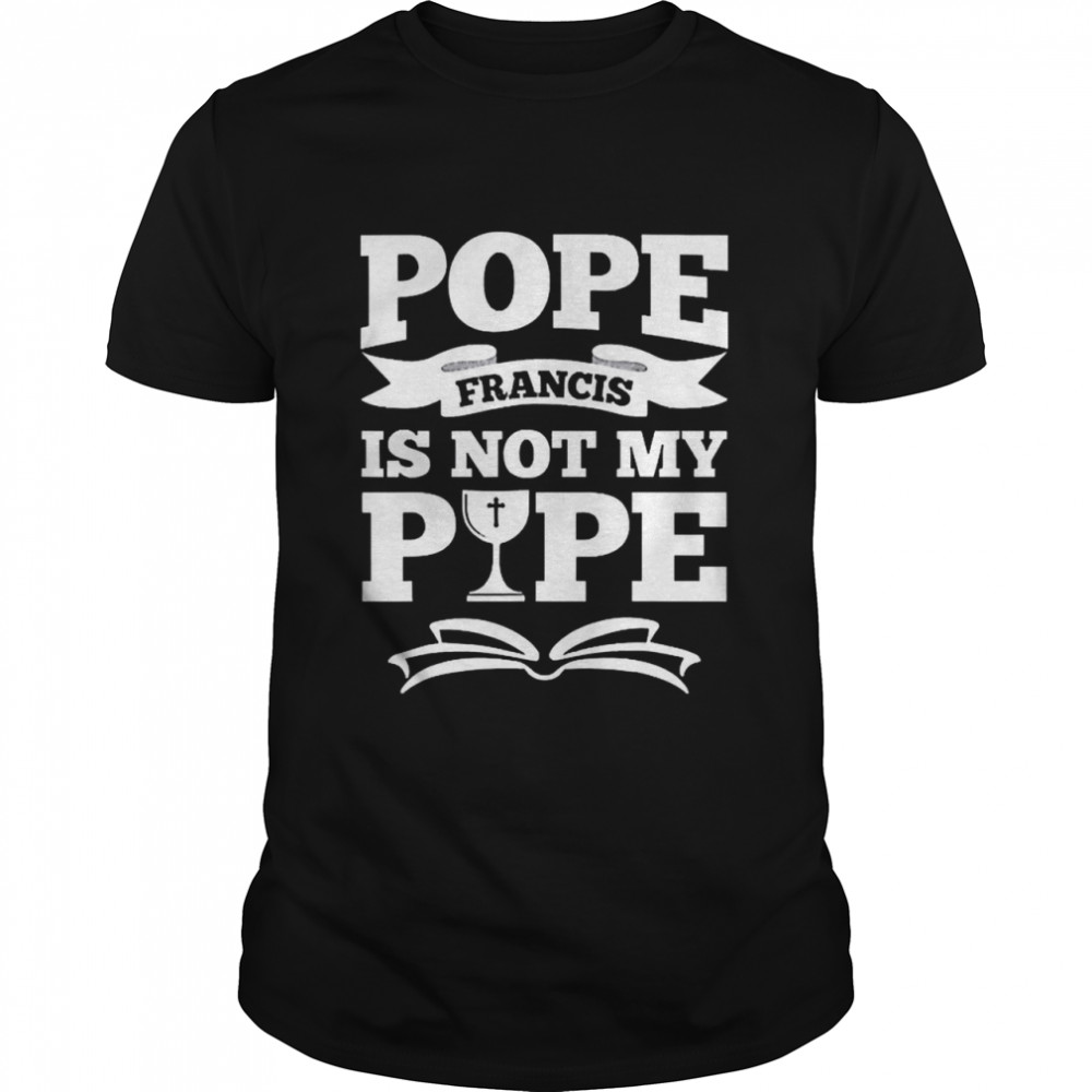 Pope Francis Is Not My Pope shirt